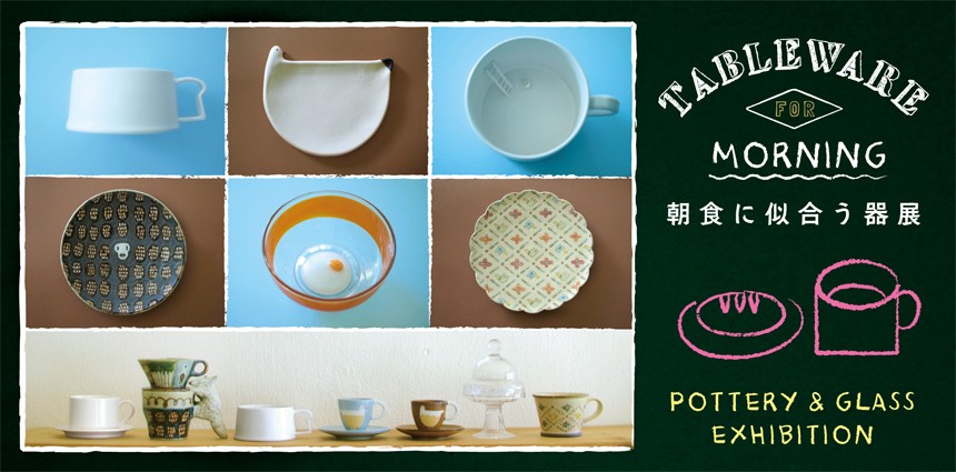 TABLEWARE for MORNING -POTTERY & GLASS EXHIBITION- 朝食に似合う器展